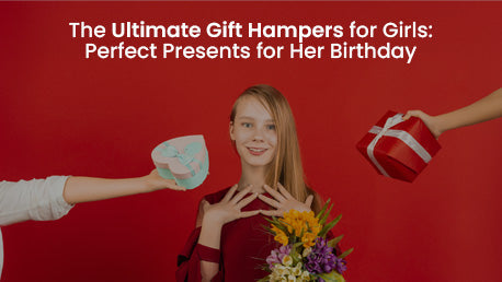 The Ultimate Gift Hampers for Girls: Perfect Presents for Her Birthday
